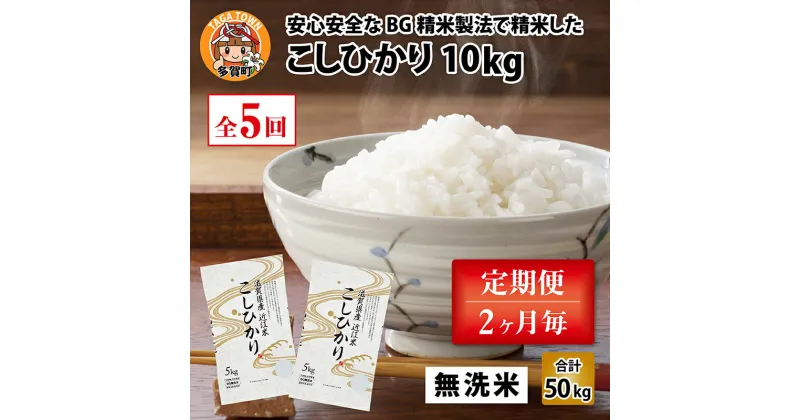 【ふるさと納税】【令和6年産】定期便5回 / こしひかり計50kg（10kg × 5回） 2ヶ月に1度定期配送 BG無洗米 【10月初旬から順次発送予定】 [F-00401] / 滋賀県産 多賀町 コシヒカリ 米 お米 白米 ご飯 精米 袋 国産 送料無料