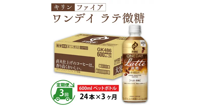 【ふるさと納税】定期便3回 / キリン ファイア ワンデイ ラテ微糖 600ml ペットボトル × 24本 × 3ヶ月 / 毎月1回定期配送 [D-00813] / kirin 飲料 珈琲 コーヒー カフェラテ ケース ギフト お祝い お中元 箱買い まとめ買い キリンビバレッジ