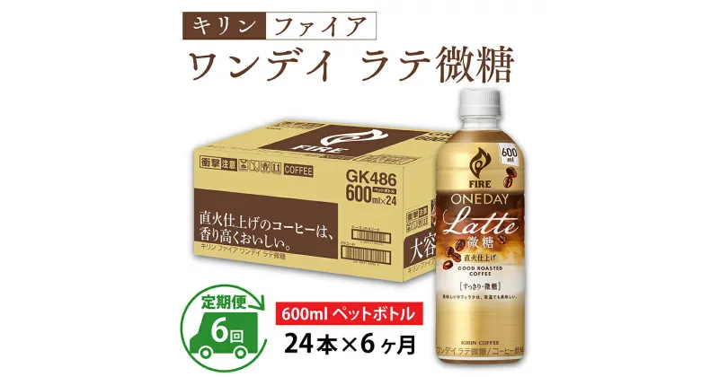 【ふるさと納税】定期便6回 / キリン ファイア ワンデイ ラテ微糖 600ml ペットボトル × 24本 × 6ヶ月 / 毎月1回定期配送 [G-00815] / kirin 飲料 珈琲 コーヒー カフェラテ ケース ギフト お祝い お中元 箱買い まとめ買い キリンビバレッジ