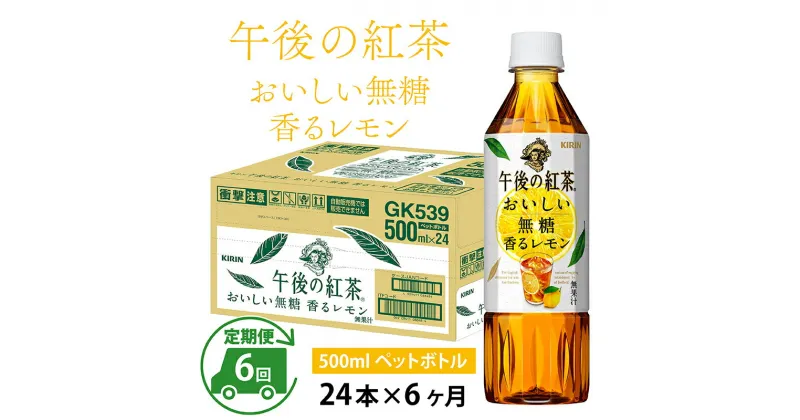 【ふるさと納税】定期便6回 / キリン 午後の紅茶 おいしい無糖 香るレモン 500ml × 24本 × 6ヶ月 / 毎月1回定期配送 [G-00813] / kirin 1ケース ペットボトル 紅茶 午後ティー 無糖 ソフトドリンク 飲料 アイスティー ギフト お祝い お中元 箱買い まとめ買い 送料無料