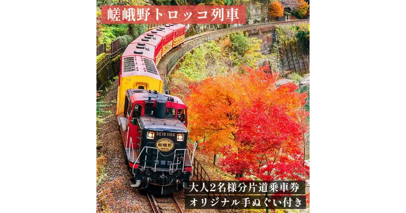 【ふるさと納税】嵯峨野トロッコ列車 大人2名様分片道乗車券（進行方向横並び）嵯峨野トロッコ列車オリジナル手ぬぐい付き 《京都 旅行 秋 観光 電車 紅葉 チケット 嵐山 保津川 トロッコ 絶景》